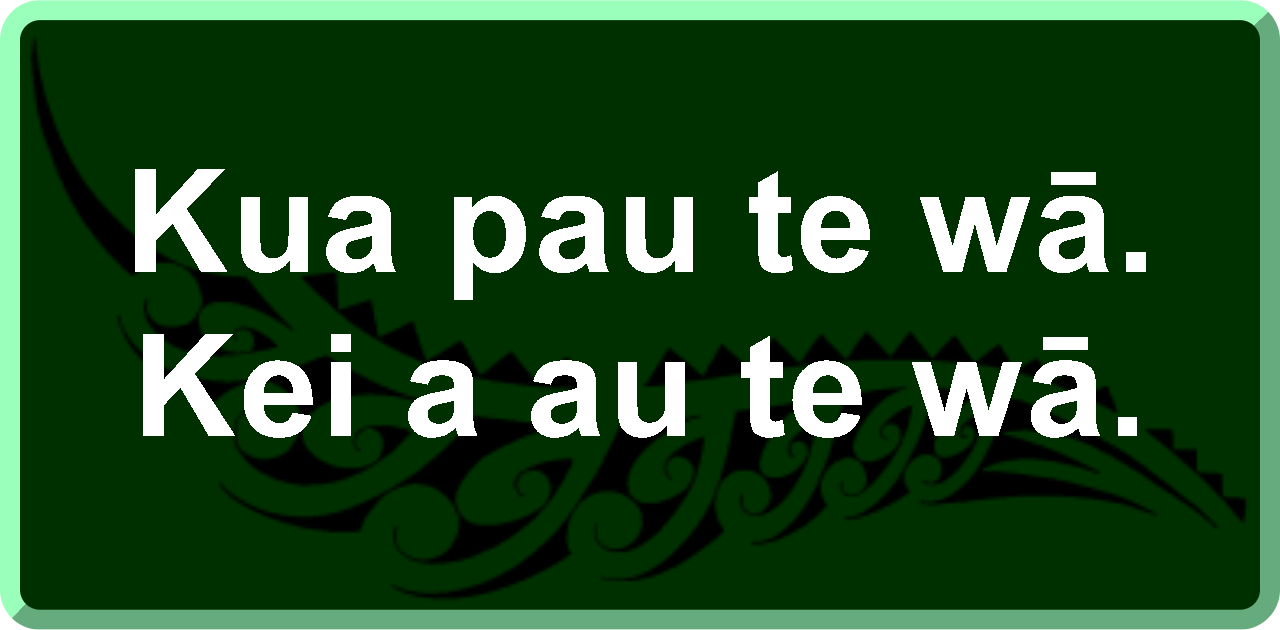 Kua pau te wā. Kei a au te wā.: Time is up. My turn.